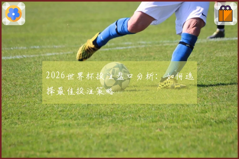 2026世界杯投注盘口分析：如何选择最佳投注策略