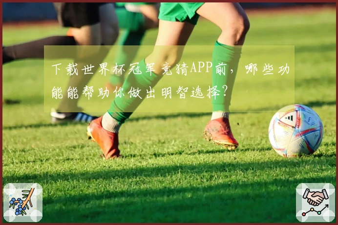 下载世界杯冠军竞猜APP前，哪些功能能帮助你做出明智选择？