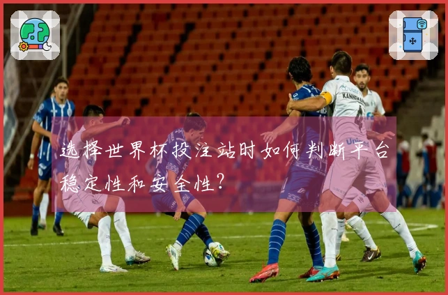 选择世界杯投注站时如何判断平台稳定性和安全性？