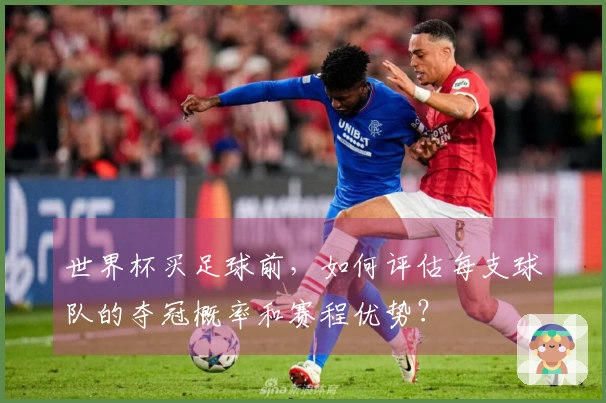 世界杯买足球前，如何评估每支球队的夺冠概率和赛程优势？