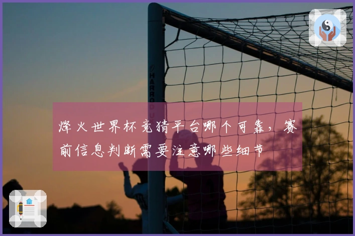 烽火世界杯竞猜平台哪个可靠，赛前信息判断需要注意哪些细节