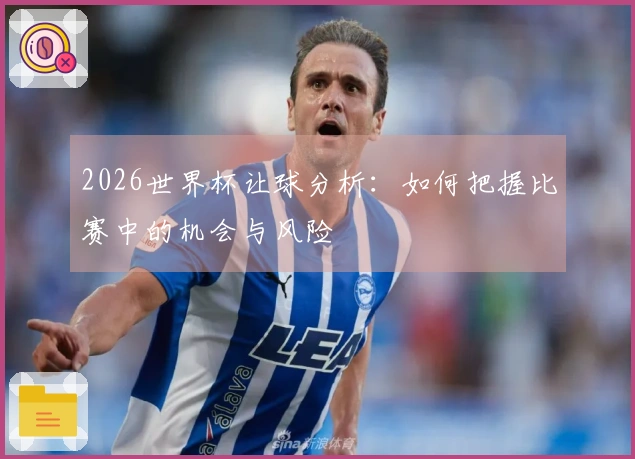 2026世界杯让球分析：如何把握比赛中的机会与风险