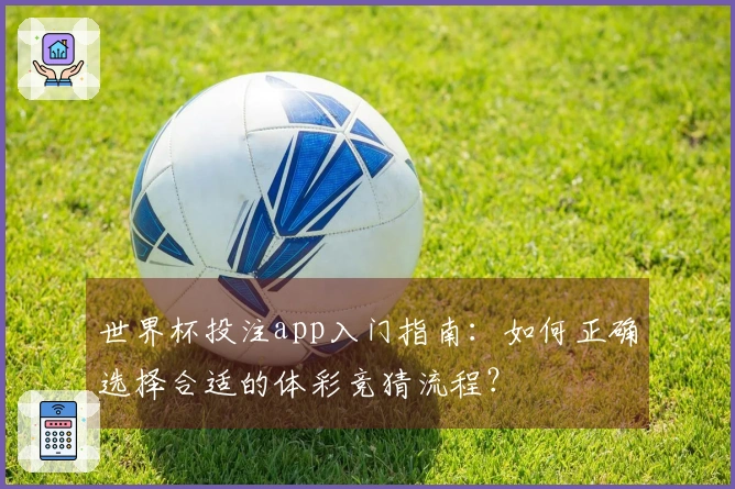 世界杯投注app入门指南：如何正确选择合适的体彩竞猜流程？