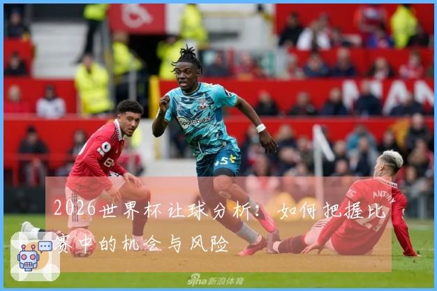2026世界杯让球分析：如何把握比赛中的机会与风险