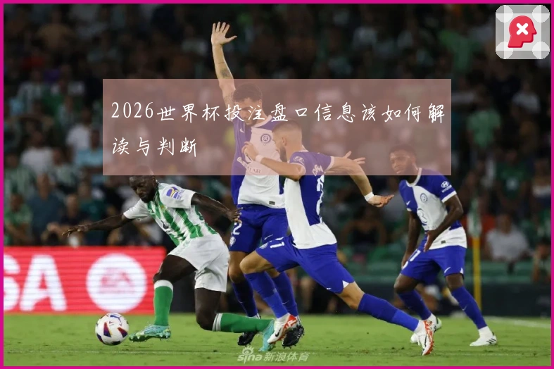 2026世界杯投注盘口信息该如何解读与判断