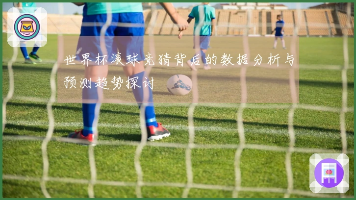 世界杯滚球竞猜背后的数据分析与预测趋势探讨